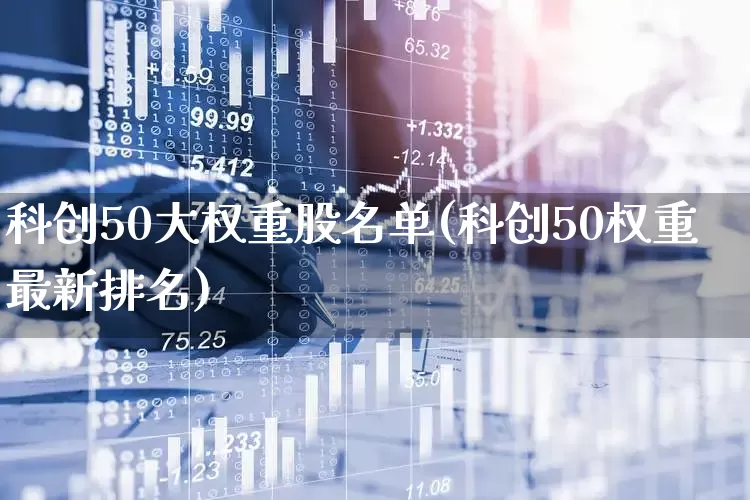 科创50大权重股名单(科创50权重最新排名)_https://www.wanyuyiyao.com_上交所_第1张