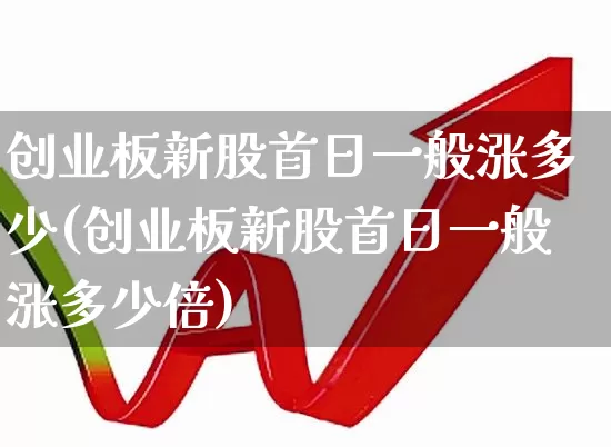 创业板新股首日一般涨多少(创业板新股首日一般涨多少倍)_https://www.wanyuyiyao.com_北交所_第1张