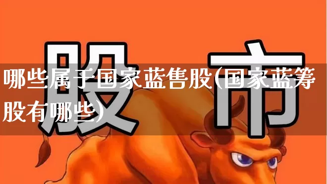 哪些属于国家蓝售股(国家蓝筹股有哪些)_https://www.wanyuyiyao.com_科创板_第1张