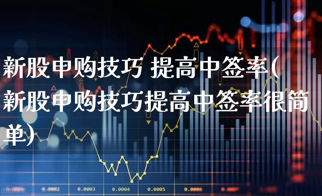 新股申购技巧 提高中签率(新股申购技巧提高中签率很简单)_https://www.wanyuyiyao.com_北交所_第1张