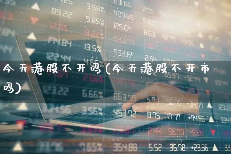 今天港股不开吗(今天港股不开市吗)_https://www.wanyuyiyao.com_北交所_第1张
