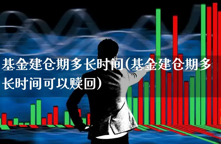 基金建仓期多长时间(基金建仓期多长时间可以赎回)_https://www.wanyuyiyao.com_创业板_第1张