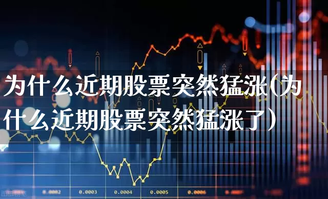 为什么近期股票突然猛涨(为什么近期股票突然猛涨了)_https://www.wanyuyiyao.com_创业板_第1张