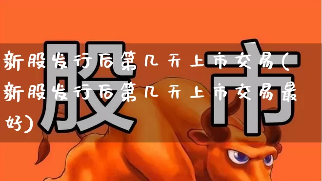 新股发行后第几天上市交易(新股发行后第几天上市交易最好)_https://www.wanyuyiyao.com_科创板_第1张