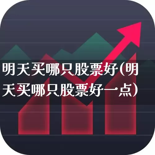 明天买哪只股票好(明天买哪只股票好一点)_https://www.wanyuyiyao.com_创业板_第1张