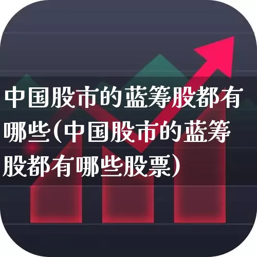 中国股市的蓝筹股都有哪些(中国股市的蓝筹股都有哪些股票)_https://www.wanyuyiyao.com_创业板_第1张