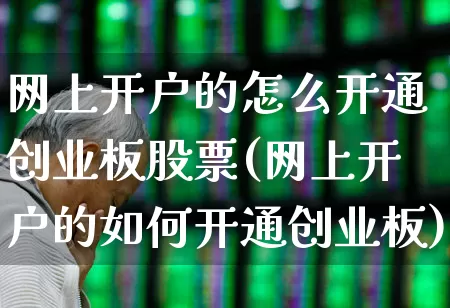 网上开户的怎么开通创业板股票(网上开户的如何开通创业板)_https://www.wanyuyiyao.com_深交所_第1张
