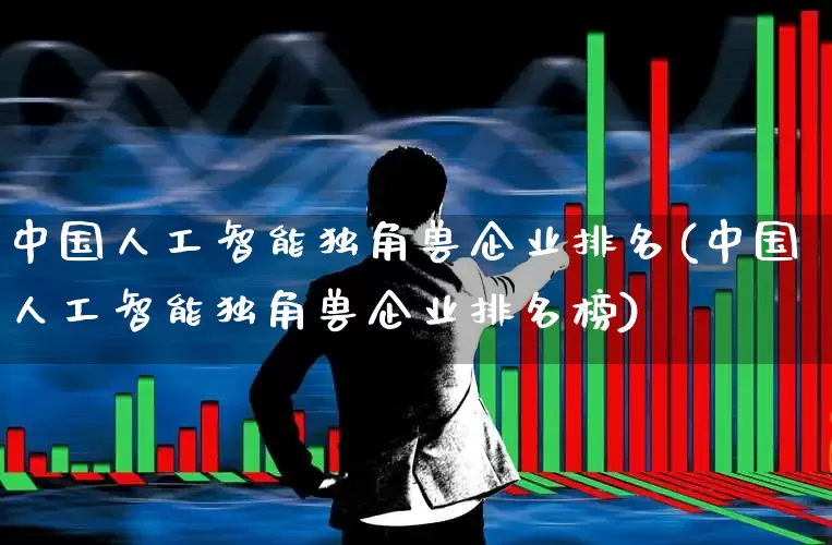 中国人工智能独角兽企业排名(中国人工智能独角兽企业排名榜)_https://www.wanyuyiyao.com_北交所_第1张