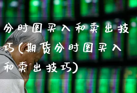 分时图买入和卖出技巧(期货分时图买入和卖出技巧)_https://www.wanyuyiyao.com_科创板_第1张