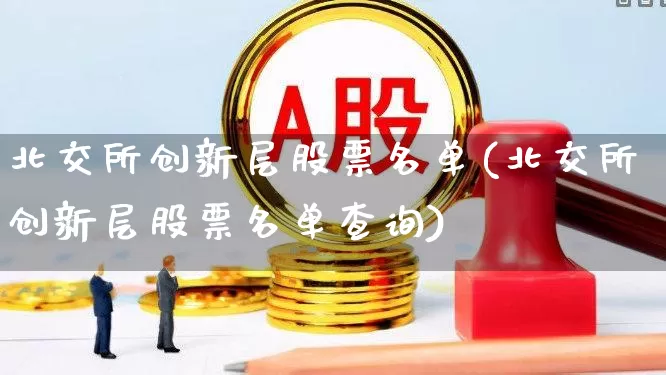北交所创新层股票名单(北交所创新层股票名单查询)_https://www.wanyuyiyao.com_创业板_第1张