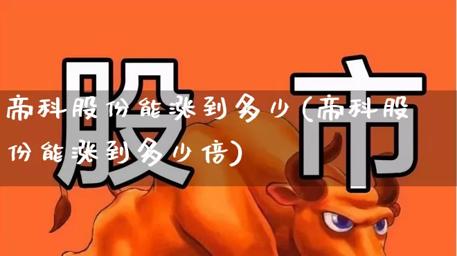 帝科股份能涨到多少(帝科股份能涨到多少倍)_https://www.wanyuyiyao.com_科创板_第1张