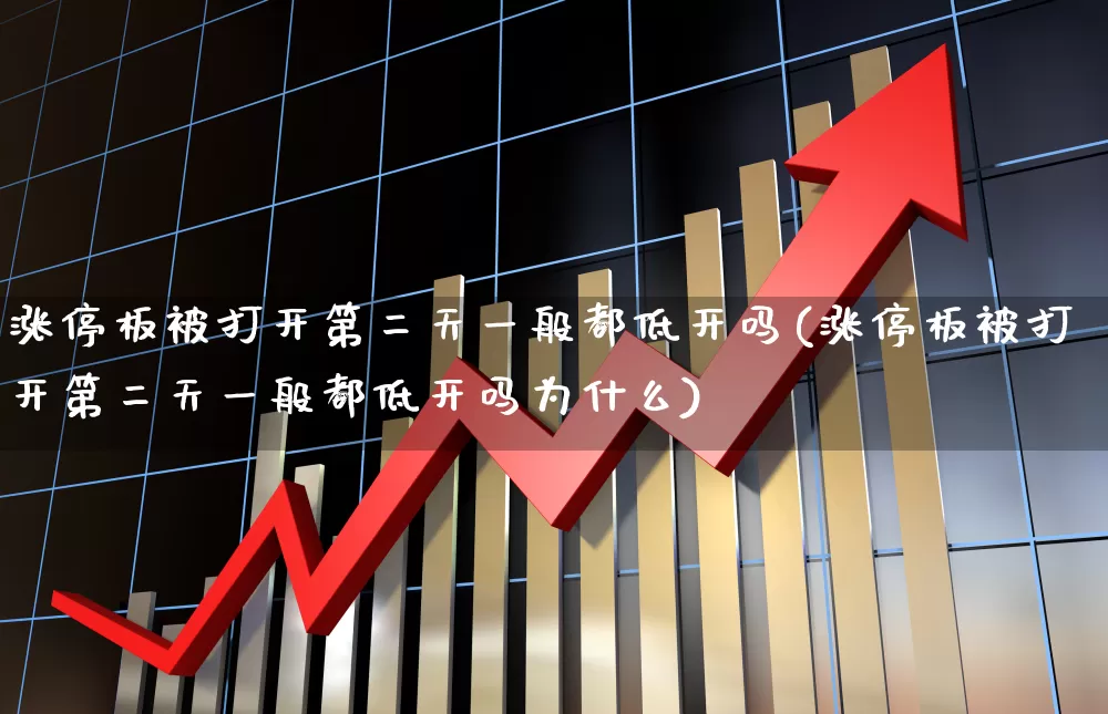 涨停板被打开第二天一般都低开吗(涨停板被打开第二天一般都低开吗为什么)_https://www.wanyuyiyao.com_科创板_第1张