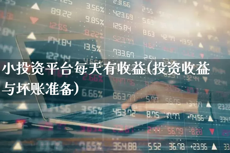 小投资平台每天有收益(投资收益与坏账准备)_https://www.wanyuyiyao.com_创业板_第1张