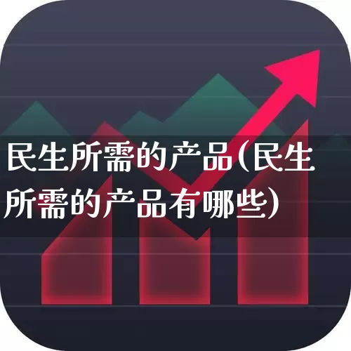 民生所需的产品(民生所需的产品有哪些)_https://www.wanyuyiyao.com_上交所_第1张