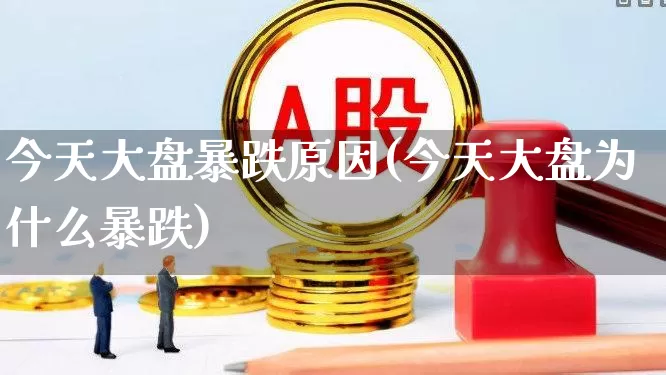 今天大盘暴跌原因(今天大盘为什么暴跌)_https://www.wanyuyiyao.com_创业板_第1张