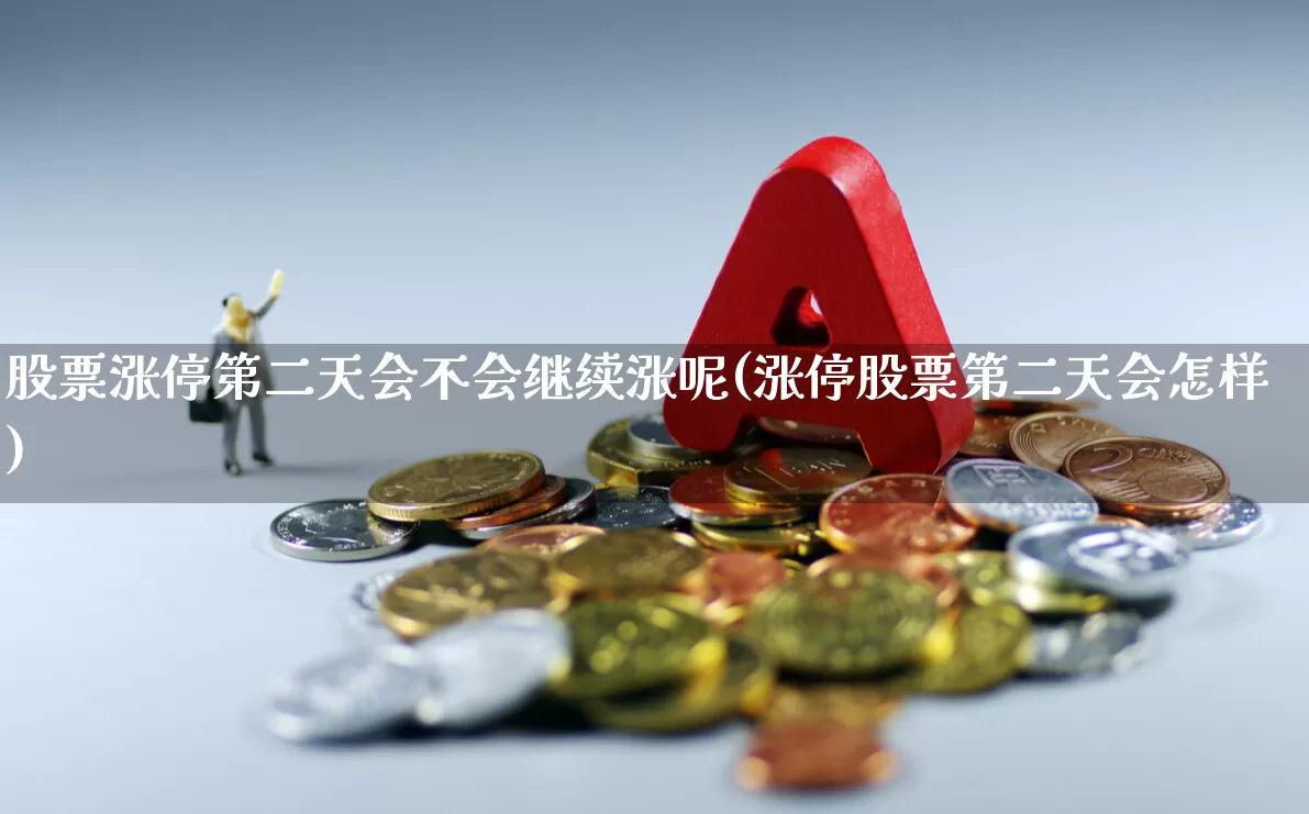 股票涨停第二天会不会继续涨呢(涨停股票第二天会怎样)_https://www.wanyuyiyao.com_北交所_第1张