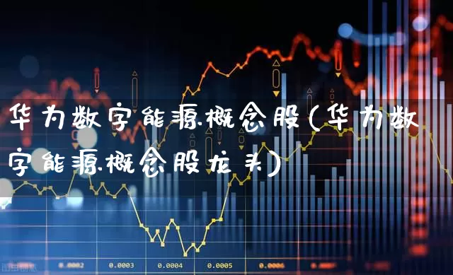 华为数字能源概念股(华为数字能源概念股龙头)_https://www.wanyuyiyao.com_创业板_第1张