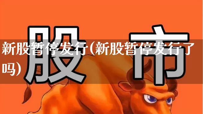 新股暂停发行(新股暂停发行了吗)_https://www.wanyuyiyao.com_北交所_第1张