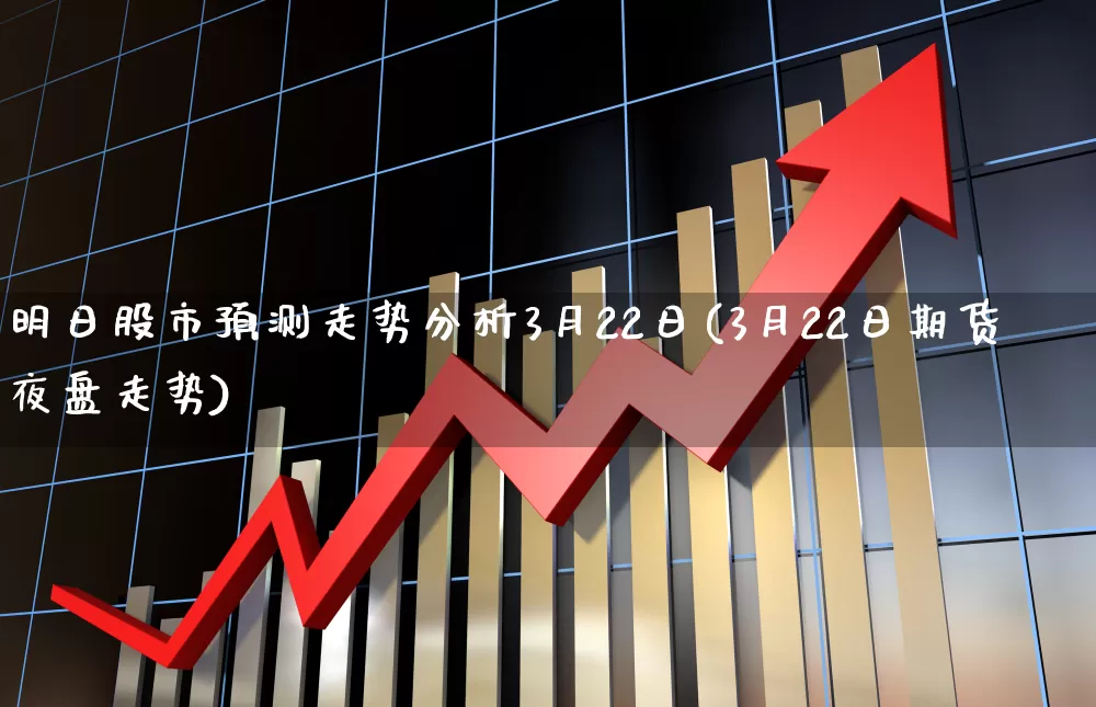 明日股市预测走势分析3月22日(3月22日期货夜盘走势)_https://www.wanyuyiyao.com_上交所_第1张