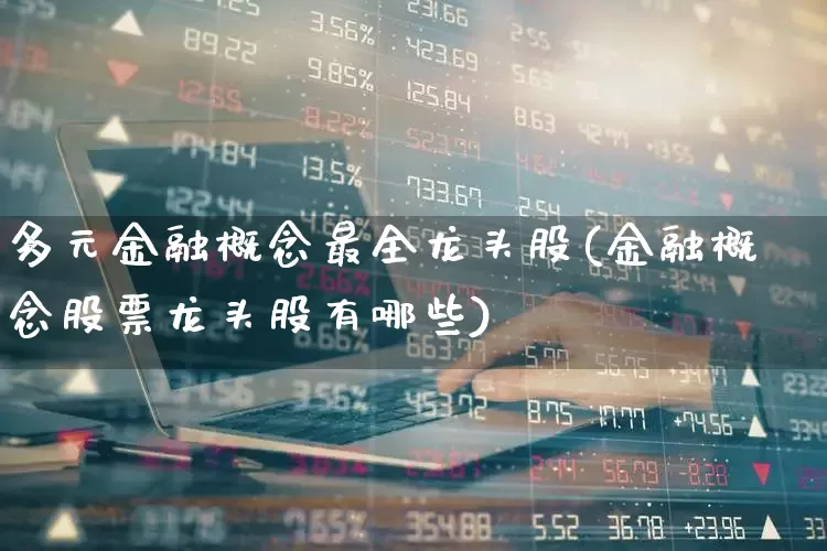 多元金融概念最全龙头股(金融概念股票龙头股有哪些)_https://www.wanyuyiyao.com_科创板_第1张