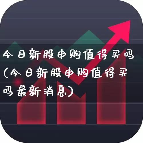 今日新股申购值得买吗(今日新股申购值得买吗最新消息)_https://www.wanyuyiyao.com_创业板_第1张