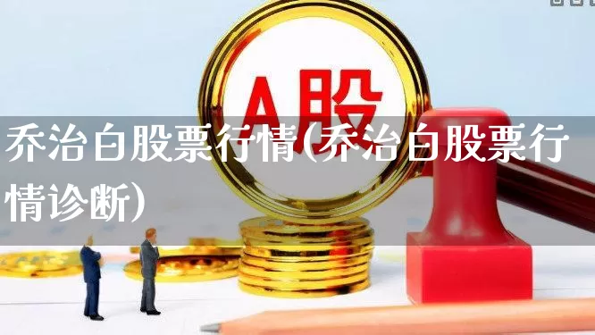 乔治白股票行情(乔治白股票行情诊断)_https://www.wanyuyiyao.com_北交所_第1张