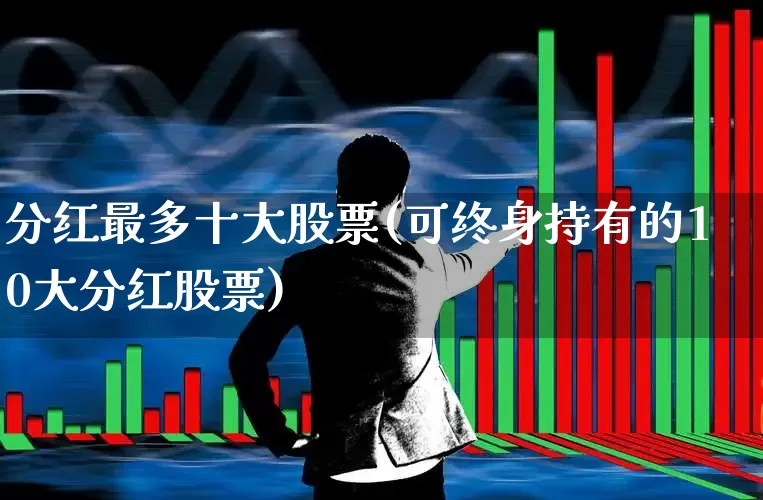 分红最多十大股票(可终身持有的10大分红股票)_https://www.wanyuyiyao.com_创业板_第1张