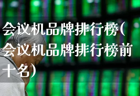 会议机品牌排行榜(会议机品牌排行榜前十名)_https://www.wanyuyiyao.com_创业板_第1张
