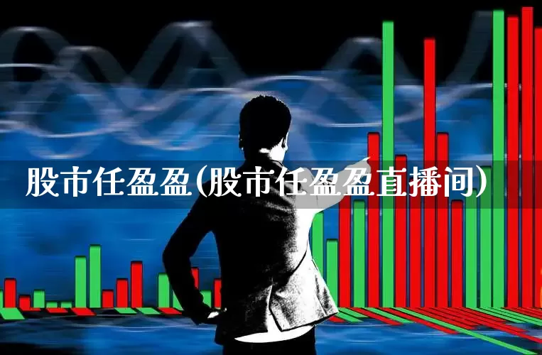 股市任盈盈(股市任盈盈直播间)_https://www.wanyuyiyao.com_北交所_第1张