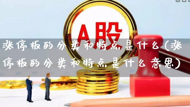 涨停板的分类和特点是什么(涨停板的分类和特点是什么意思)_https://www.wanyuyiyao.com_创业板_第1张