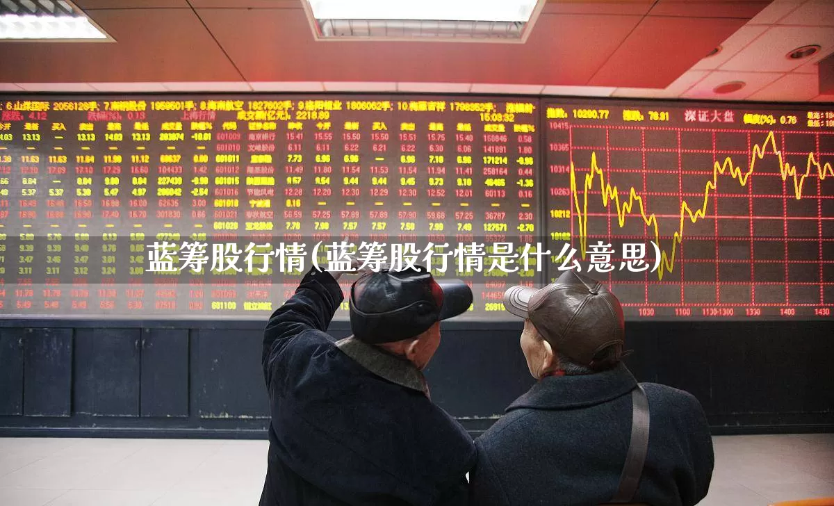 蓝筹股行情(蓝筹股行情是什么意思)_https://www.wanyuyiyao.com_上交所_第1张