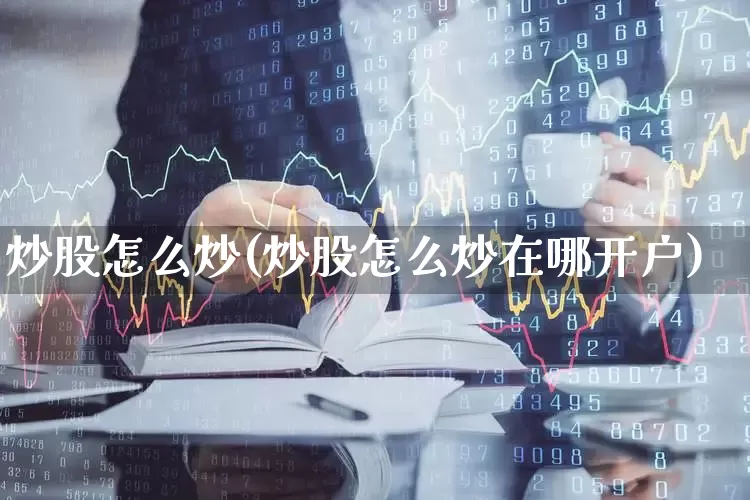 炒股怎么炒(炒股怎么炒在哪开户)_https://www.wanyuyiyao.com_创业板_第1张