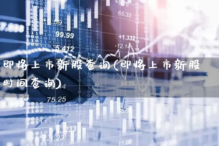 即将上市新股查询(即将上市新股时间查询)_https://www.wanyuyiyao.com_北交所_第1张