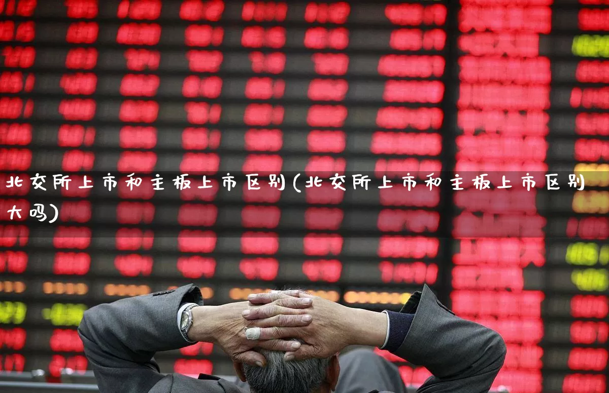 北交所上市和主板上市区别(北交所上市和主板上市区别大吗)_https://www.wanyuyiyao.com_深交所_第1张