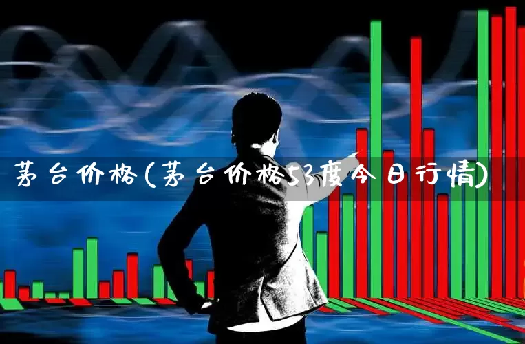 茅台价格(茅台价格53度今日行情)_https://www.wanyuyiyao.com_创业板_第1张