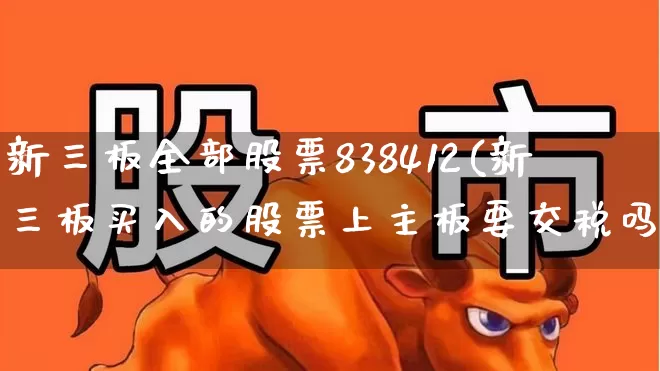 新三板全部股票838412(新三板买入的股票上主板要交税吗)_https://www.wanyuyiyao.com_深交所_第1张