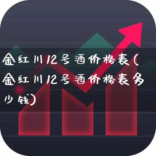 金红川12号酒价格表(金红川12号酒价格表多少钱)_https://www.wanyuyiyao.com_创业板_第1张