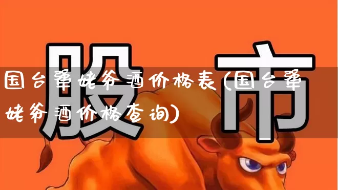 国台犟姥爷酒价格表(国台犟姥爷酒价格查询)_https://www.wanyuyiyao.com_北交所_第1张