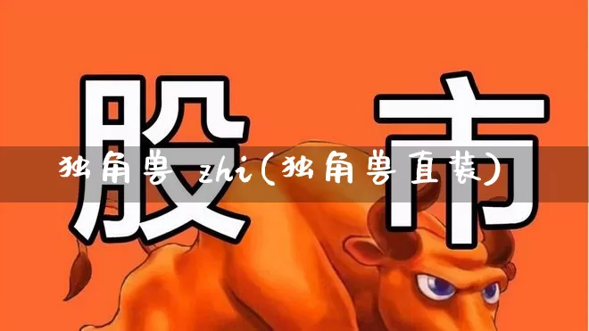 独角兽 zhi(独角兽直装)_https://www.wanyuyiyao.com_科创板_第1张