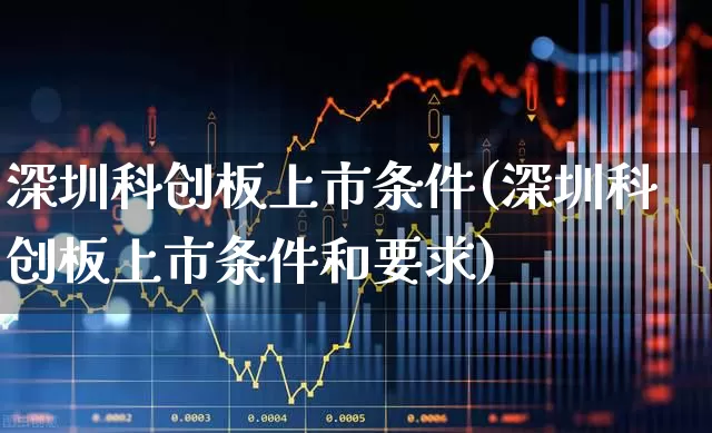 深圳科创板上市条件(深圳科创板上市条件和要求)_https://www.wanyuyiyao.com_科创板_第1张