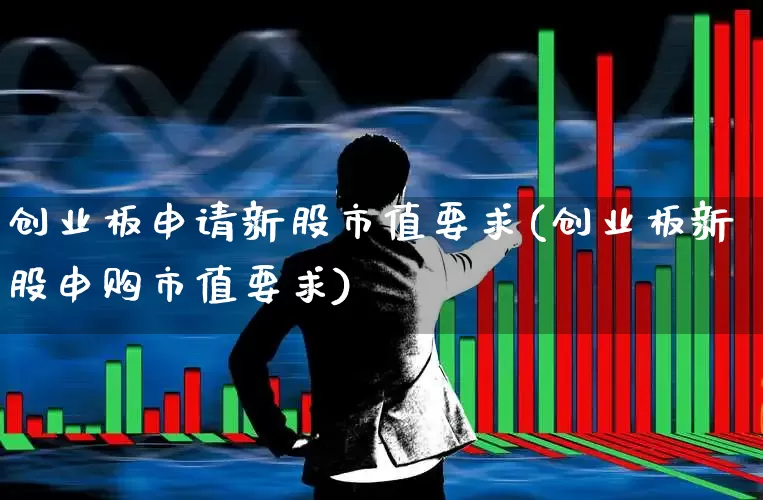 创业板申请新股市值要求(创业板新股申购市值要求)_https://www.wanyuyiyao.com_上交所_第1张