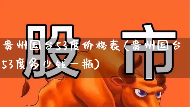 贵州国台53度价格表(贵州国台53度多少钱一瓶)_https://www.wanyuyiyao.com_创业板_第1张