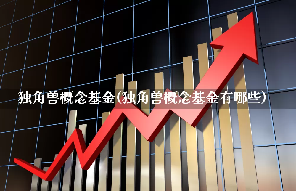 独角兽概念基金(独角兽概念基金有哪些)_https://www.wanyuyiyao.com_上交所_第1张