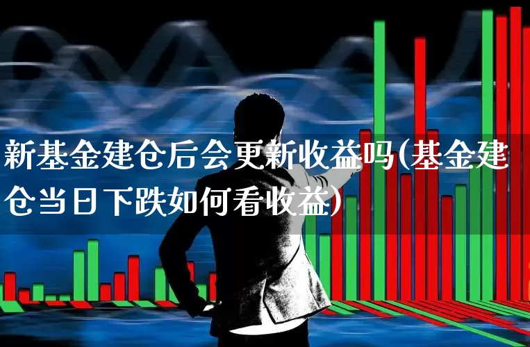 新基金建仓后会更新收益吗(基金建仓当日下跌如何看收益)_https://www.wanyuyiyao.com_北交所_第1张