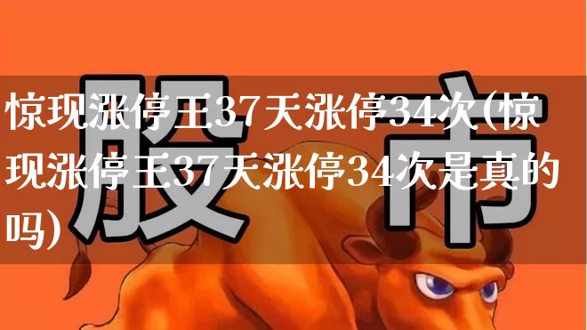 惊现涨停王37天涨停34次(惊现涨停王37天涨停34次是真的吗)_https://www.wanyuyiyao.com_创业板_第1张