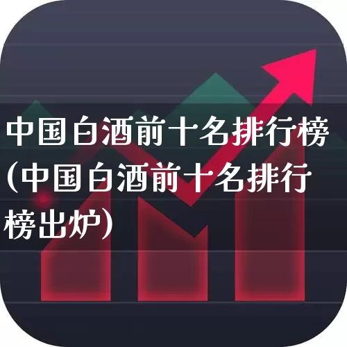中国白酒前十名排行榜(中国白酒前十名排行榜出炉)_https://www.wanyuyiyao.com_创业板_第1张