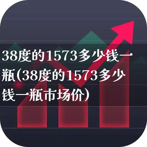 38度的1573多少钱一瓶(38度的1573多少钱一瓶市场价)_https://www.wanyuyiyao.com_北交所_第1张