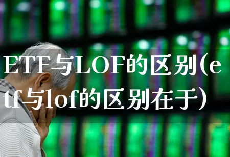 ETF与LOF的区别(etf与lof的区别在于)_https://www.wanyuyiyao.com_科创板_第1张