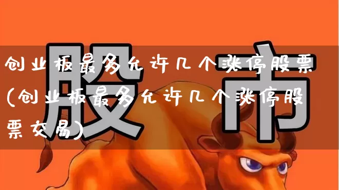 创业板最多允许几个涨停股票(创业板最多允许几个涨停股票交易)_https://www.wanyuyiyao.com_科创板_第1张