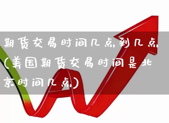 期货交易时间几点到几点(美国期货交易时间是北京时间几点)_https://www.wanyuyiyao.com_上交所_第1张